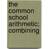 The Common School Arithmetic; Combining door Jeff Eaton