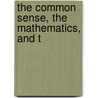 The Common Sense, The Mathematics, And T by John Badlam Howe
