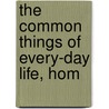 The Common Things Of Every-Day Life, Hom door Anne Bowman