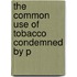 The Common Use Of Tobacco Condemned By P
