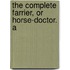 The Complete Farrier, Or Horse-Doctor. A