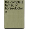 The Complete Farrier, Or Horse-Doctor. A by John C. Knowlson