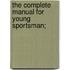The Complete Manual For Young Sportsman;