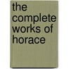 The Complete Works Of Horace by Theodore Horace