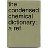 The Condensed Chemical Dictionary; A Ref by Inc Chemical Catalog Company