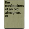 The Confessions Of An Old Almsgiver, Or door J. Hornsby Wright