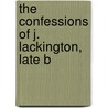 The Confessions Of J. Lackington, Late B by James Lackington