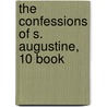 The Confessions Of S. Augustine, 10 Book by Saint Augustine of Hippo