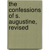 The Confessions Of S. Augustine, Revised by Saint Augustine of Hippo