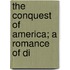 The Conquest Of America; A Romance Of Di
