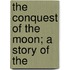 The Conquest Of The Moon; A Story Of The