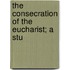 The Consecration Of The Eucharist; A Stu