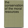 The Conservation Of The Moral Resources by Henry Joseph Coker