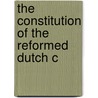 The Constitution Of The Reformed Dutch C by Reformed Church in America Synod