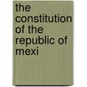 The Constitution Of The Republic Of Mexi by Sec Mexico
