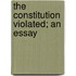 The Constitution Violated; An Essay