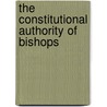 The Constitutional Authority Of Bishops by Augustus Theodore Wirgman