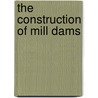 The Construction Of Mill Dams by Kriebel Co