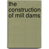 The Construction Of Mill Dams door Kriebel Co