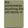 The Controversy Touching The Old Stone M by .