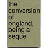 The Conversion Of England, Being A Seque door Charles Forbes Montalembert