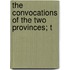 The Convocations Of The Two Provinces; T