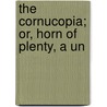 The Cornucopia; Or, Horn Of Plenty, A Un by W.W. Breese