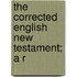 The Corrected English New Testament; A R