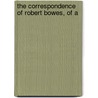 The Correspondence Of Robert Bowes, Of A by Surtees Society