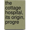 The Cottage Hospital, Its Origin, Progre by Henry Charles Burdett