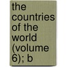 The Countries Of The World (Volume 6); B by Robert Brown