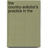 The Country-Solicitor's Practice In The by John Gray