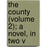 The County (Volume 2); A Novel, In Two V by General Books