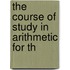 The Course Of Study In Arithmetic For Th