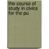The Course Of Study In Civics For The Pu