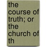 The Course Of Truth; Or The Church Of Th by William Stone