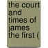 The Court And Times Of James The First (