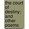 The Court Of Destiny; And Other Poems by Benjamin Johnson Radford
