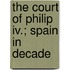 The Court Of Philip Iv.; Spain In Decade