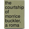 The Courtship Of Morrice Buckler, A Roma by Ebenezer Mason