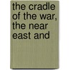 The Cradle Of The War, The Near East And by H.C. Woods