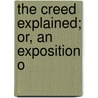 The Creed Explained; Or, An Exposition O by Arthur Devine