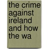 The Crime Against Ireland And How The Wa by Roger Casement