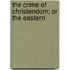 The Crime Of Christendom; Or The Eastern