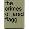 The Crimes Of Jared Flagg by Jared Flagg