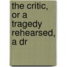 The Critic, Or A Tragedy Rehearsed, A Dr by Richard Brinsley B. Sheridan