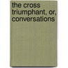 The Cross Triumphant, Or, Conversations door Sir Cross