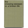 The Crossing-Sweeper, Or, A Broken Life by Felix Weiss