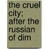 The Cruel City; After The Russian Of Dim