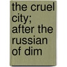 The Cruel City; After The Russian Of Dim by Dmitri ­ Vasil Grigorovich